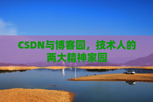 CSDN与博客园，技术人的两大精神家园